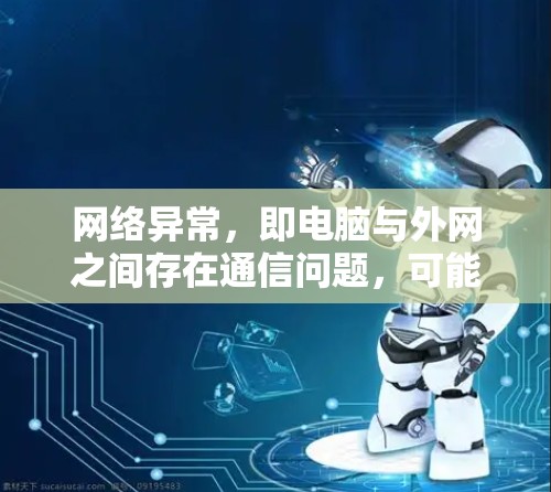 网络异常,即电脑与外网之间存在通信问题,可能由多种因素导致。以下是一些可能的原因及解决方法 网络异常,即电脑与外网之间存在通信问题,可能由多种因素导致。以下是一些可能的原因及解决方法