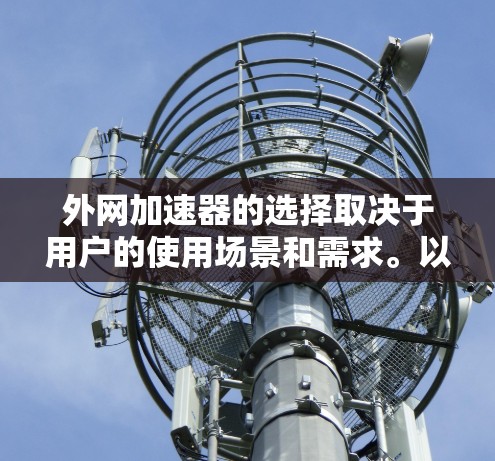 外网加速器的选择取决于用户的使用场景和需求。以下是对常见的外网加速器的总结,帮助用户更好地选择 外网加速器的选择取决于用户的使用场景和需求。以下是对常见的外网加速器的总结,帮助用户更好地选择