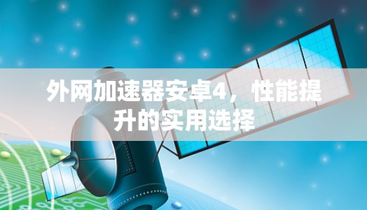 外网加速器安卓4，性能提升的实用选择