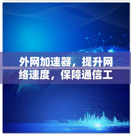 外网加速器,提升网络速度,保障通信工程高质量运行 外网加速器,提升网络速度,保障通信工程高质量运行