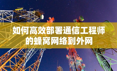 如何高效部署通信工程师的蜂窝网络到外网