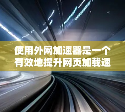 使用外网加速器是一个有效地提升网页加载速度的方法,尤其适合那些对网页加载速度有较高要求的用户。以下是使用外网加速器的详细步骤,帮助您顺利完成 使用外网加速器是一个有效地提升网页加载速度的方法,尤其适合那些对网页加载速度有较高要求的用户。以下是使用外网加速器的详细步骤,帮助您顺利完成