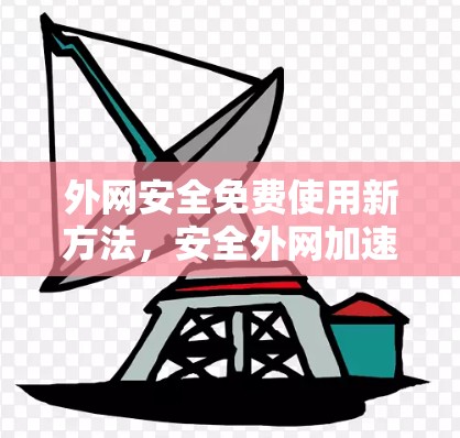 外网安全免费使用新方法，安全外网加速器
