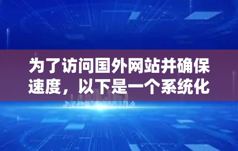 为了访问国外网站并确保速度，以下是一个系统化的指南