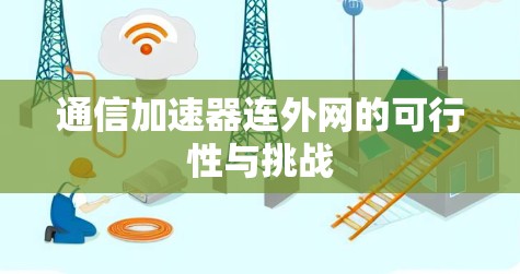 通信加速器连外网的可行性与挑战 通信加速器连外网的可行性与挑战