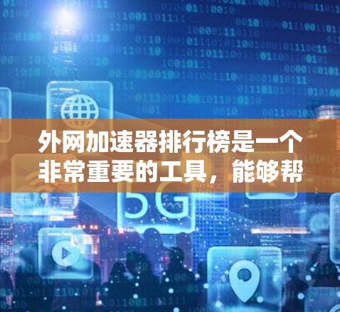 外网加速器排行榜是一个非常重要的工具，能够帮助用户在需要外网时，快速获取所需资源，提升效率。以下是一些推荐的外网加速器排行榜，涵盖多个功能和特点，适合不同的需求