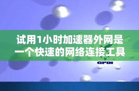 试用1小时加速器外网是一个快速的网络连接工具,通常用于在1小时内连接到互联网。以下是一些使用1小时加速器外网的关键步骤和注意事项 试用1小时加速器外网是一个快速的网络连接工具,通常用于在1小时内连接到互联网。以下是一些使用1小时加速器外网的关键步骤和注意事项