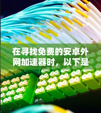 在寻找免费的安卓外网加速器时，以下是一些推荐的工具，涵盖多种优化策略和使用习惯