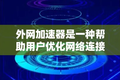 外网加速器是一种帮助用户优化网络连接的工具，通过自动调整流量分配，减少延迟并提升网络速度。以下是对外网加速器的详细分析和推荐