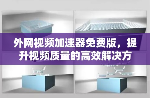 外网视频加速器免费版,提升视频质量的高效解决方案 外网视频加速器免费版,提升视频质量的高效解决方案