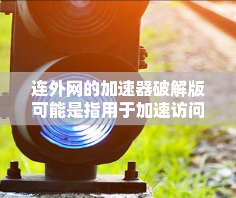 连外网的加速器破解版可能是指用于加速访问国外网站的工具。然而,破解版通常会攻击服务器,导致安全问题。因此,建议用户使用可靠的安全的加速器,而不是直接使用破解版 连外网的加速器破解版可能是指用于加速访问国外网站的工具。然而,破解版通常会攻击服务器,导致安全问题。因此,建议用户使用可靠的安全的加速器,而不是直接使用破解版