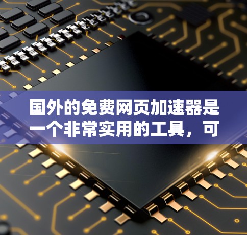 国外的免费网页加速器是一个非常实用的工具，可以帮助你快速加载网页，减少等待时间。以下是一些常用的免费网页加速器推荐