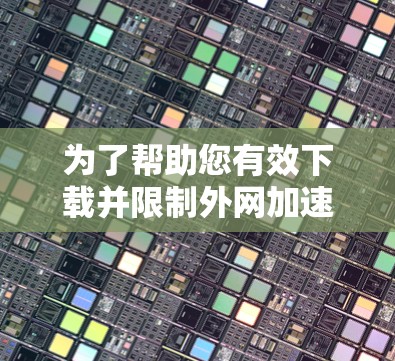 为了帮助您有效下载并限制外网加速,以下是一些推荐的工具,针对不同的需求进行选择 为了帮助您有效下载并限制外网加速,以下是一些推荐的工具,针对不同的需求进行选择