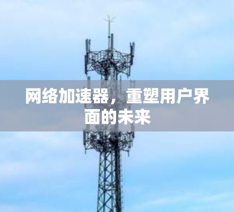 网络加速器,重塑用户界面的未来 网络加速器,重塑用户界面的未来