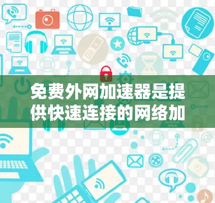 免费外网加速器是提供快速连接的网络加速工具,但需要注意以下几点 免费外网加速器是提供快速连接的网络加速工具,但需要注意以下几点