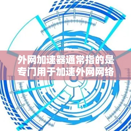 外网加速器通常指的是专门用于加速外网网络速度的工具,但免费加速这个词可能有些混淆。以下是一些常用的外网加速工具,它们通常提供免费加速功能 外网加速器通常指的是专门用于加速外网网络速度的工具,但免费加速这个词可能有些混淆。以下是一些常用的外网加速工具,它们通常提供免费加速功能
