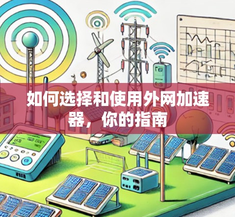 如何选择和使用外网加速器,你的指南 如何选择和使用外网加速器,你的指南