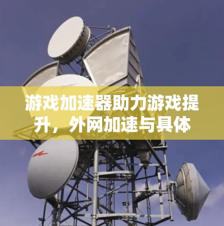 游戏加速器助力游戏提升，外网加速与具体应用