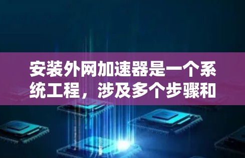 安装外网加速器是一个系统工程,涉及多个步骤和注意事项。以下是一个详细的步骤指南,帮助您顺利完成加速器的安装 安装外网加速器是一个系统工程,涉及多个步骤和注意事项。以下是一个详细的步骤指南,帮助您顺利完成加速器的安装