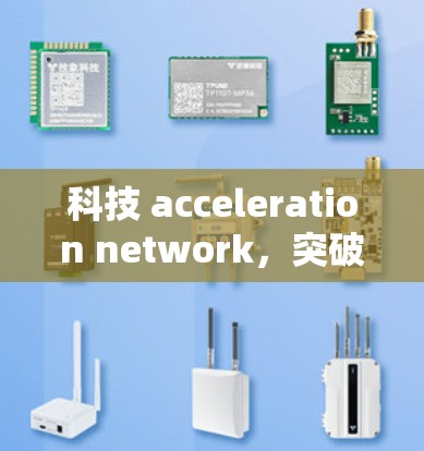 科技 acceleration network,突破速度之界 科技 acceleration network,突破速度之界