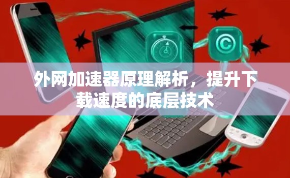 外网加速器原理解析，提升下载速度的底层技术