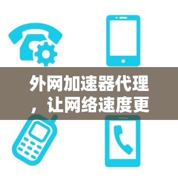 外网加速器代理,让网络速度更轻松,提升用户体验! 外网加速器代理,让网络速度更轻松,提升用户体验!