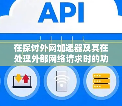 在探讨外网加速器及其在处理外部网络请求时的功能和应用时，我们可以按照以下步骤进行总结和分析