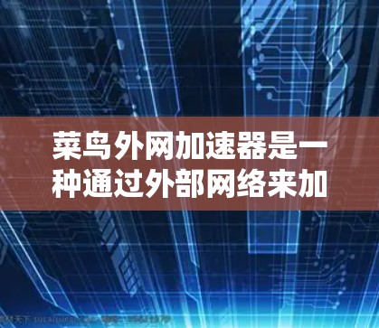菜鸟外网加速器是一种通过外部网络来加速网页和应用的工具,旨在提升加载速度。以下是关于该工具的详细信息 菜鸟外网加速器是一种通过外部网络来加速网页和应用的工具,旨在提升加载速度。以下是关于该工具的详细信息