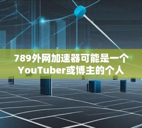 789外网加速器可能是一个YouTuber或博主的个人网站或工具,但目前没有提供下载链接或功能描述。为了获取该工具,可以尝试以下步骤 789外网加速器可能是一个YouTuber或博主的个人网站或工具,但目前没有提供下载链接或功能描述。为了获取该工具,可以尝试以下步骤