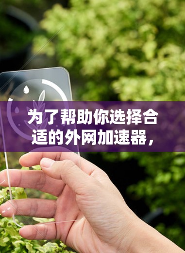 为了帮助你选择合适的外网加速器,以下是一些关键点的总结 为了帮助你选择合适的外网加速器,以下是一些关键点的总结
