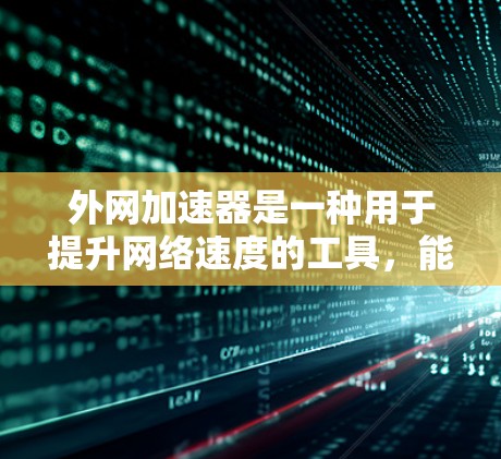 外网加速器是一种用于提升网络速度的工具,能够帮助用户更快地访问外网内容。如果你遇到了网络延迟或需要测试网络性能,外网加速器是一个不错的选择。然而,使用外网加速器时,需要注意以下几点,以确保安全和有效 外网加速器是一种用于提升网络速度的工具,能够帮助用户更快地访问外网内容。如果你遇到了网络延迟或需要测试网络性能,外网加速器是一个不错的选择。然而,使用外网加速器时,需要注意以下几点,以确保安全和有效