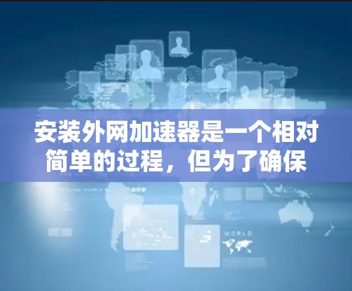 安装外网加速器是一个相对简单的过程，但为了确保它高效运行，需要遵循以下步骤和注意事项