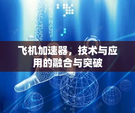飞机加速器,技术与应用的融合与突破 飞机加速器,技术与应用的融合与突破