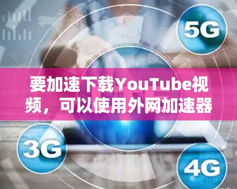 要加速下载YouTube视频,可以使用外网加速器来提升下载速度。以下是几个推荐的加速器 要加速下载YouTube视频,可以使用外网加速器来提升下载速度。以下是几个推荐的加速器