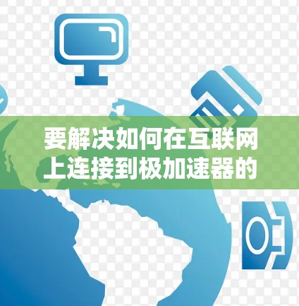 要解决如何在互联网上连接到极加速器的问题，可以按照以下步骤进行