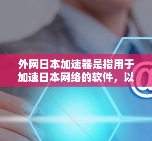 外网日本加速器是指用于加速日本网络的软件,以下是推荐的加速软件列表 外网日本加速器是指用于加速日本网络的软件,以下是推荐的加速软件列表