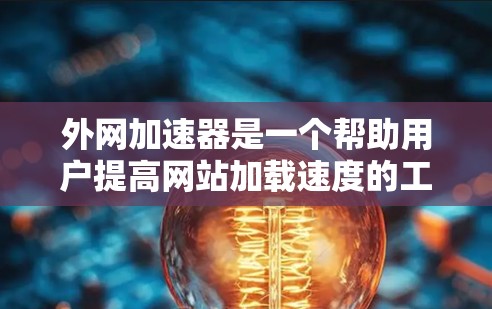 外网加速器是一个帮助用户提高网站加载速度的工具,通过自动调整下载速度和延迟,从而减少用户的等待时间。以下是使用外网加速器的详细步骤 外网加速器是一个帮助用户提高网站加载速度的工具,通过自动调整下载速度和延迟,从而减少用户的等待时间。以下是使用外网加速器的详细步骤