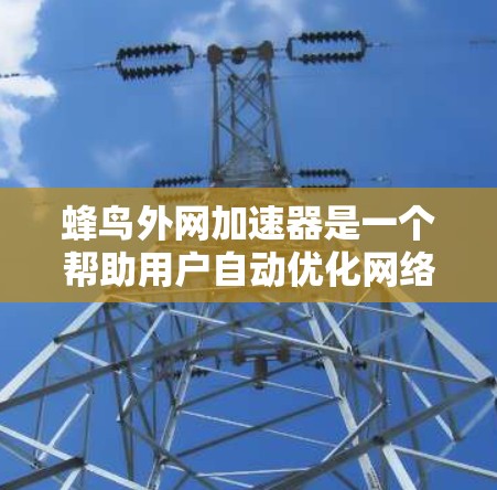 蜂鸟外网加速器是一个帮助用户自动优化网络连接和提升用户体验的工具,主要针对移动端使用。它通过自动检测网络、调整连接速度、缓存优化和自动切换连接方式等功能,提升网络性能。以下是对该工具的详细介绍 蜂鸟外网加速器是一个帮助用户自动优化网络连接和提升用户体验的工具,主要针对移动端使用。它通过自动检测网络、调整连接速度、缓存优化和自动切换连接方式等功能,提升网络性能。以下是对该工具的详细介绍