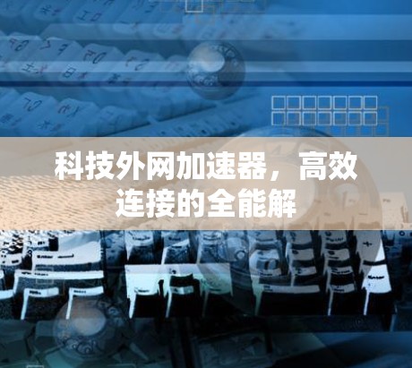 科技外网加速器,高效连接的全能解 科技外网加速器,高效连接的全能解