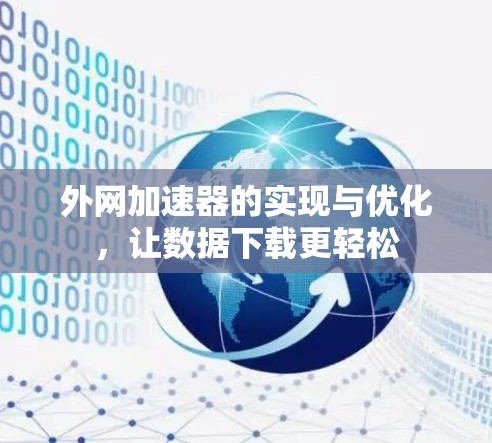 外网加速器的实现与优化,让数据下载更轻松 外网加速器的实现与优化,让数据下载更轻松