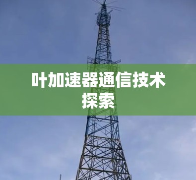 叶加速器通信技术探索 叶加速器通信技术探索