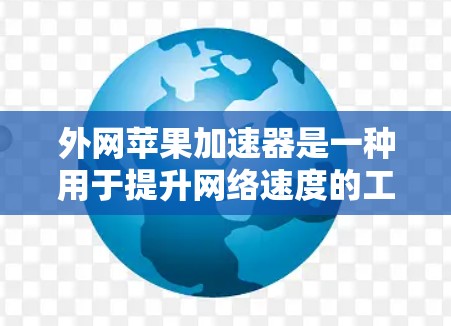 外网苹果加速器是一种用于提升网络速度的工具,通常与苹果设备(如iPhone、iPad或iPadOS)相关。以下是关于如何使用外网苹果加速器的一些步骤和常见问题的解答 外网苹果加速器是一种用于提升网络速度的工具,通常与苹果设备(如iPhone、iPad或iPadOS)相关。以下是关于如何使用外网苹果加速器的一些步骤和常见问题的解答