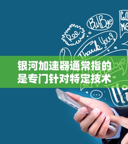 银河加速器通常指的是专门针对特定技术或领域设计的加速软件或工具。如果指的是银河加速器在使用外网连接时的指导,可能涉及以下步骤 银河加速器通常指的是专门针对特定技术或领域设计的加速软件或工具。如果指的是银河加速器在使用外网连接时的指导,可能涉及以下步骤