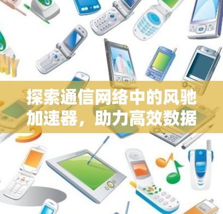 探索通信网络中的风驰加速器,助力高效数据传输 探索通信网络中的风驰加速器,助力高效数据传输