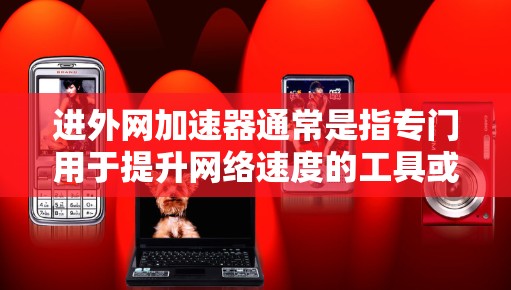 进外网加速器通常是指专门用于提升网络速度的工具或软件。如果你遇到进外网网速慢、下载速度慢等问题,可能需要使用加速器来改善网络性能。以下是一些常见的进外网加速器推荐,供你参考 进外网加速器通常是指专门用于提升网络速度的工具或软件。如果你遇到进外网网速慢、下载速度慢等问题,可能需要使用加速器来改善网络性能。以下是一些常见的进外网加速器推荐,供你参考