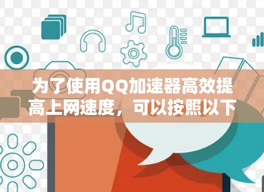 为了使用QQ加速器高效提高上网速度,可以按照以下步骤操作 为了使用QQ加速器高效提高上网速度,可以按照以下步骤操作