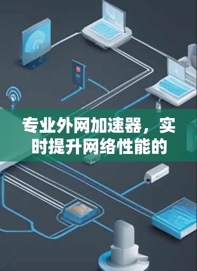 专业外网加速器，实时提升网络性能的解决方案