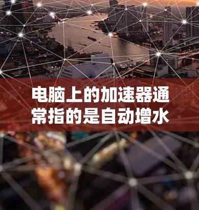 电脑上的加速器通常指的是自动增水加速器，用于提升电脑性能。如果加速器名称中包含外网字样，说明它正在外网模式下运行。以下是逐步指导