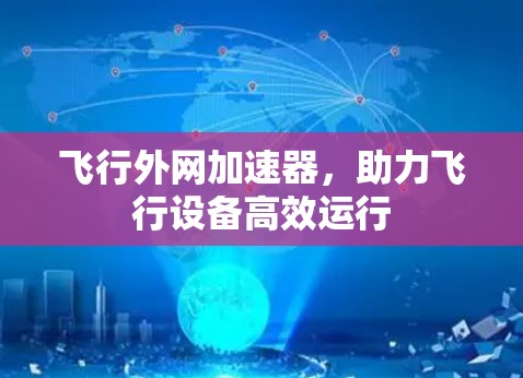 飞行外网加速器,助力飞行设备高效运行 飞行外网加速器,助力飞行设备高效运行