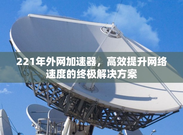 221年外网加速器，高效提升网络速度的终极解决方案
